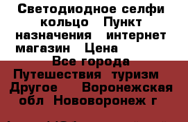 Светодиодное селфи кольцо › Пункт назначения ­ интернет магазин › Цена ­ 1 490 - Все города Путешествия, туризм » Другое   . Воронежская обл.,Нововоронеж г.